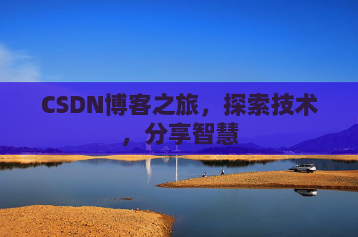 CSDN博客之旅,探索技术,分享智慧 CSDN博客之旅,探索技术,分享智慧